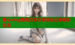 糖心vlog桃桃日常分享轻松记录精彩生活