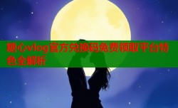 糖心vlog官方兑换码免费领取平台特色全解析