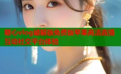 糖心vlog破解版免费版苹果高清直播互动社交平台体验