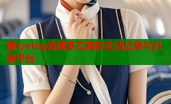 糖心vlog官网多乙精彩生活记录与分享平台