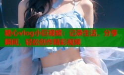 糖心vlog小巨视频：记录生活，分享瞬间，轻松创作精彩视频