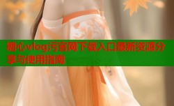 糖心vlog污官网下载入口最新资源分享与使用指南