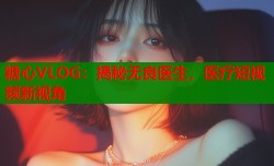 糖心VLOG：揭秘无良医生，医疗短视频新视角