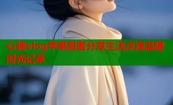 心糖vlog苹果甜蜜分享生活点滴温暖时光记录