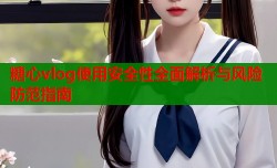 糖心vlog使用安全性全面解析与风险防范指南