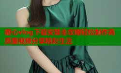 糖心vlog下载安装全攻略轻松制作高质量视频分享精彩生活
