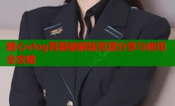 糖心vlog吾爱破解版资源分享与使用全攻略