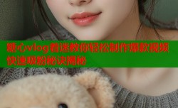 糖心vlog着迷教你轻松制作爆款视频快速吸粉秘诀揭秘