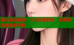 糖心禁忌解锁：十大私密软件，无限释放你的多巴胺