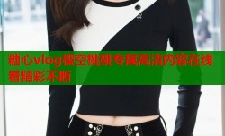 糖心vlog樱空桃桃专属高清内容在线看精彩不断