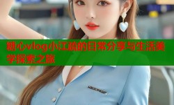 糖心vlog小江疏的日常分享与生活美学探索之旅
