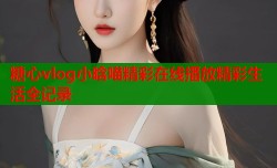 糖心vlog小晗喵精彩在线播放精彩生活全记录