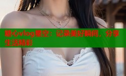 糖心vlog星空：记录美好瞬间，分享生活精彩