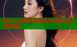 糖心vlog官网影音播放平台精彩内容尽享体验