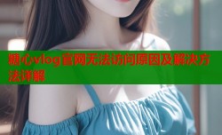 糖心vlog官网无法访问原因及解决方法详解