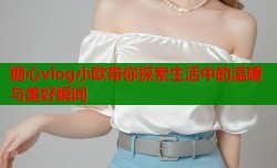 糖心vlog小欧带你探索生活中的温暖与美好瞬间