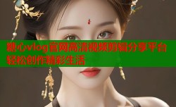 糖心vlog官网高清视频剪辑分享平台轻松创作精彩生活