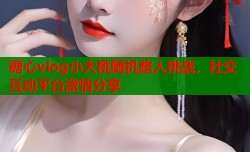 糖心vlog小大桃随机路人挑战，社交互动平台激情分享