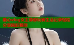 糖心vlog女主带你玩转生活记录轻松分享精彩瞬间