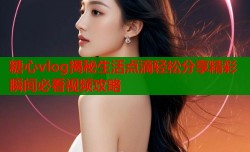 糖心vlog揭秘生活点滴轻松分享精彩瞬间必看视频攻略