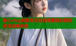 糖心vlog闺蜜来访在线观看精彩瞬间高清流畅体验