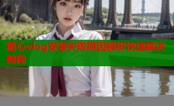 糖心vlog安装失败原因解析快速解决教程