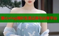 糖心vlog精彩生活记录与分享平台