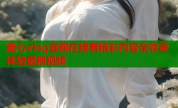 糖心vlog官网在线看精彩内容全收录体验最新视频