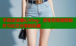 芋圆波波糖心Vlog：探索创意视频制作与社交分享的乐趣