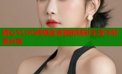 糖心VLOG传媒金善雅的精彩生活与创意分享