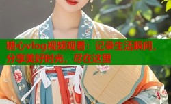 糖心vlog视频观看：记录生活瞬间，分享美好时光，尽在这里