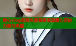 糖心vlog官网失落者寄语温暖心灵的力量与希望