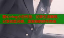 糖心vlog小巨作品：记录生活瞬间，分享创意灵感，激发你的创作热情