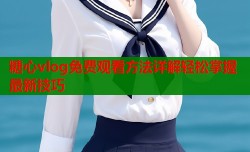 糖心vlog免费观看方法详解轻松掌握最新技巧
