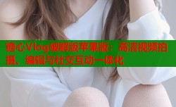 糖心Vlog破解版苹果版：高清视频拍摄、编辑与社交互动一体化