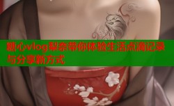 糖心vlog梨奈带你体验生活点滴记录与分享新方式
