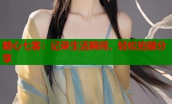 糖心七客：记录生活瞬间，轻松拍摄分享