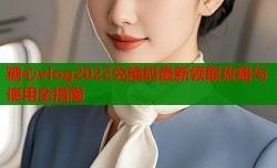 糖心vlog2022兑换码最新领取攻略与使用全指南