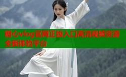 糖心vlog官网正版入口高清视频资源全新体验平台