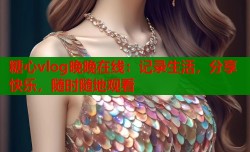 糖心vlog晚晚在线：记录生活，分享快乐，随时随地观看