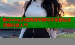 糖心vlog小桃挑战热舞与不惊醒玩法引爆抖音人气