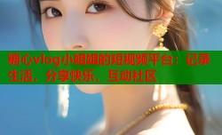 糖心vlog小姐姐的短视频平台：记录生活，分享快乐，互动社区