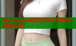 糖心vlog小浣熊的日常生活与趣味分享精彩记录
