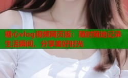 糖心vlog视频网页版：随时随地记录生活瞬间，分享美好时光