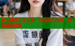糖心视频汇总合集：精选热门内容，随时随地观看
