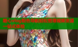 糖心vlog粉色导航轻松管理视频资源一站式体验