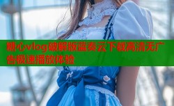 糖心vlog破解版蓝奏云下载高清无广告极速播放体验
