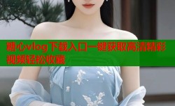 糖心vlog下载入口一键获取高清精彩视频轻松收藏