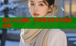 糖心vlog视频，尽享高清无水印播放体验