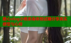 糖心vlog小桃亲身体验试睡分享真实感受与心得